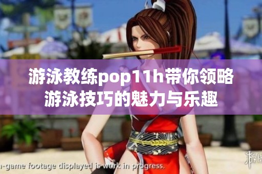 游泳教練pop11h帶你領(lǐng)略游泳技巧的魅力與樂(lè)趣