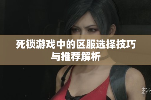 死鎖游戲中的區(qū)服選擇技巧與推薦解析