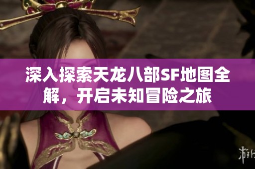 深入探索天龍八部SF地圖全解，開啟未知冒險(xiǎn)之旅