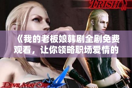 《我的老板娘韓劇全劇免費觀看，讓你領略職場愛情的風采》