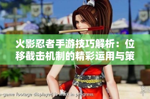 火影忍者手游技巧解析：位移截?fù)魴C(jī)制的精彩運(yùn)用與策略探討