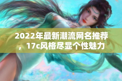2022年最新潮流網(wǎng)名推薦，17c風格盡顯個性魅力
