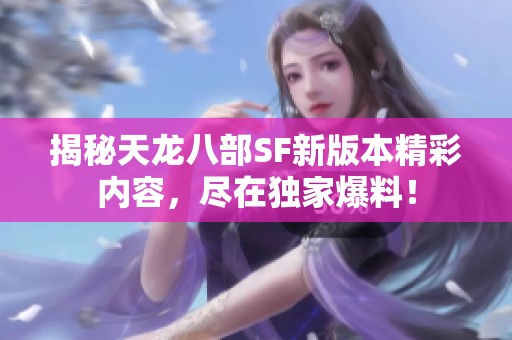 揭秘天龍八部SF新版本精彩內(nèi)容，盡在獨(dú)家爆料！