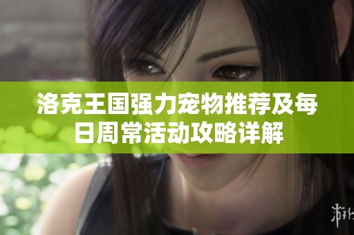 洛克王國強力寵物推薦及每日周?；顒庸ヂ栽斀? title=