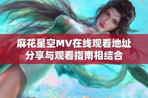 麻花星空MV在線觀看地址分享與觀看指南相結(jié)合