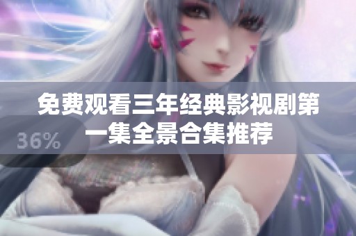 免費觀看三年經(jīng)典影視劇第一集全景合集推薦