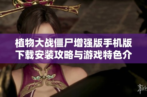 植物大戰(zhàn)僵尸增強(qiáng)版手機(jī)版下載安裝攻略與游戲特色介紹