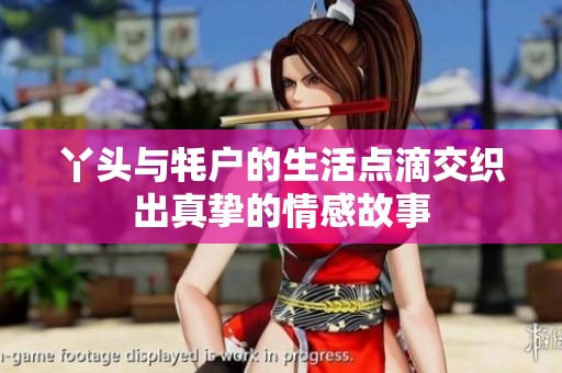 丫頭與牦戶的生活點滴交織出真摯的情感故事