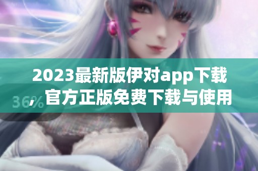 2023最新版伊對(duì)app下載，官方正版免費(fèi)下載與使用指南