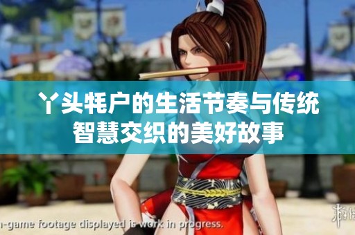 丫頭牦戶的生活節(jié)奏與傳統(tǒng)智慧交織的美好故事