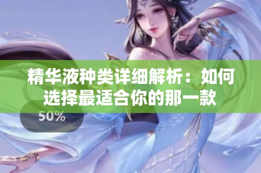 精華液種類(lèi)詳細(xì)解析：如何選擇最適合你的那一款