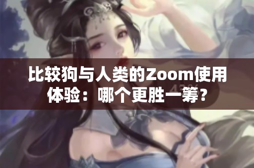 比較狗與人類的Zoom使用體驗：哪個更勝一籌？