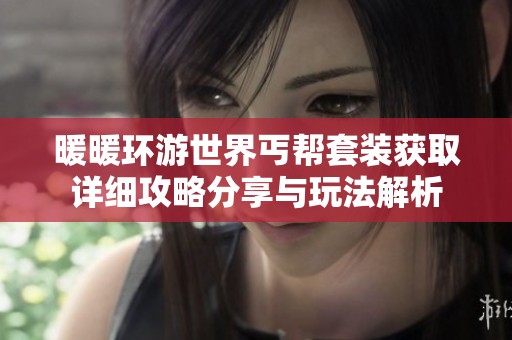 暖暖環(huán)游世界丐幫套裝獲取詳細(xì)攻略分享與玩法解析