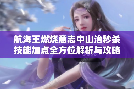 航海王燃燒意志中山治秒殺技能加點(diǎn)全方位解析與攻略