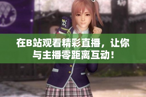 在B站觀看精彩直播，讓你與主播零距離互動(dòng)！