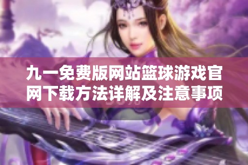 九一免費版網(wǎng)站籃球游戲官網(wǎng)下載方法詳解及注意事項