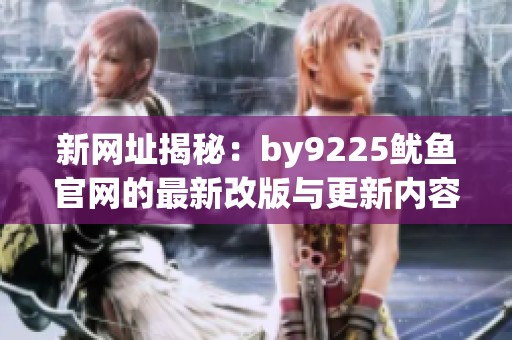 新網(wǎng)址揭秘：by9225魷魚官網(wǎng)的最新改版與更新內(nèi)容解析