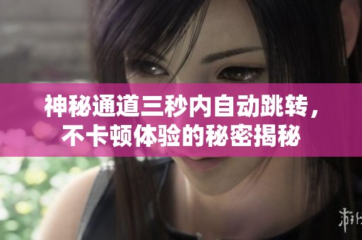 神秘通道三秒內(nèi)自動(dòng)跳轉(zhuǎn)，不卡頓體驗(yàn)的秘密揭秘