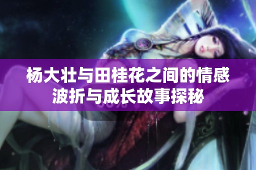 楊大壯與田桂花之間的情感波折與成長故事探秘