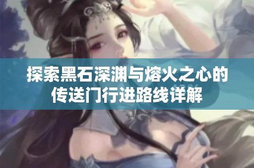 探索黑石深淵與熔火之心的傳送門行進(jìn)路線詳解