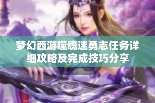 夢(mèng)幻西游噬魂迷勇志任務(wù)詳細(xì)攻略及完成技巧分享