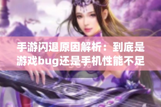 手游閃退原因解析：到底是游戲bug還是手機(jī)性能不足導(dǎo)致的？
