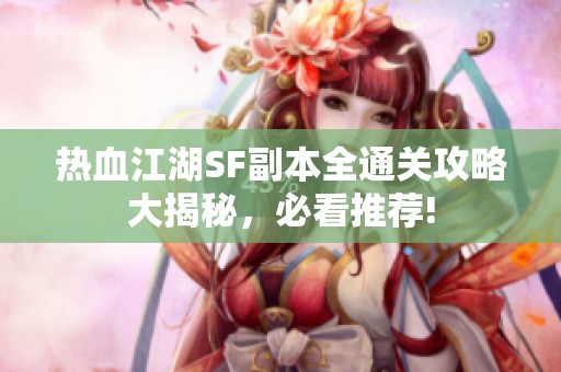 熱血江湖SF副本全通關(guān)攻略大揭秘，必看推薦!