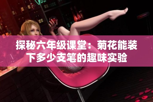 探秘六年級(jí)課堂：菊花能裝下多少支筆的趣味實(shí)驗(yàn)