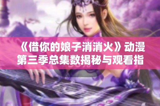 《借你的娘子消消火》動(dòng)漫第三季總集數(shù)揭秘與觀看指南