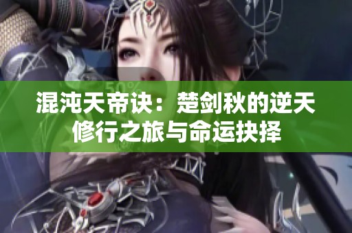 混沌天帝訣：楚劍秋的逆天修行之旅與命運(yùn)抉擇