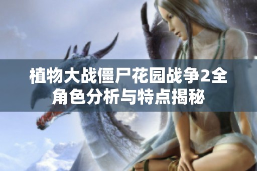 植物大戰(zhàn)僵尸花園戰(zhàn)爭2全角色分析與特點揭秘