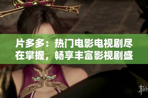 片多多：熱門電影電視劇盡在掌握，暢享豐富影視劇盛宴