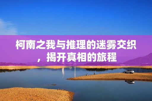 柯南之我與推理的迷霧交織，揭開真相的旅程