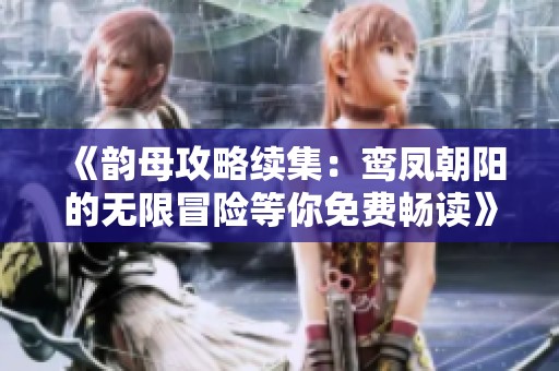 《韻母攻略續(xù)集：鸞鳳朝陽(yáng)的無(wú)限冒險(xiǎn)等你免費(fèi)暢讀》