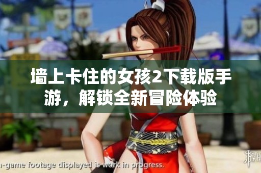 墻上卡住的女孩2下載版手游，解鎖全新冒險體驗(yàn)