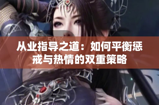 從業(yè)指導(dǎo)之道：如何平衡懲戒與熱情的雙重策略