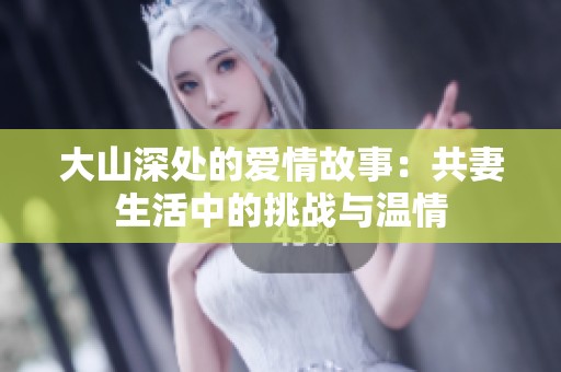 大山深處的愛情故事：共妻生活中的挑戰(zhàn)與溫情