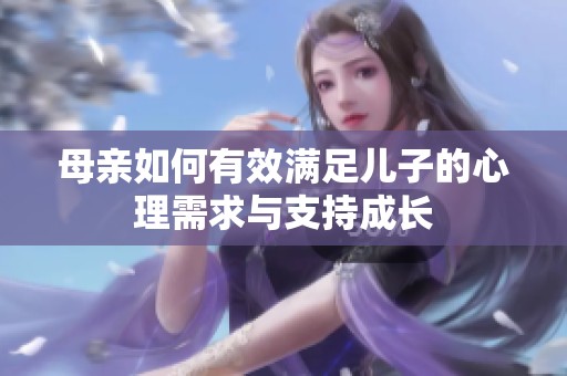 母親如何有效滿足兒子的心理需求與支持成長
