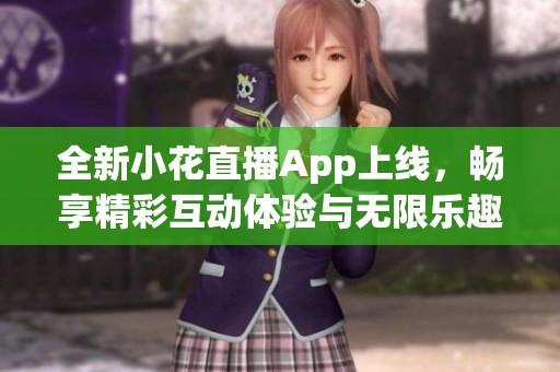 全新小花直播App上線，暢享精彩互動體驗與無限樂趣