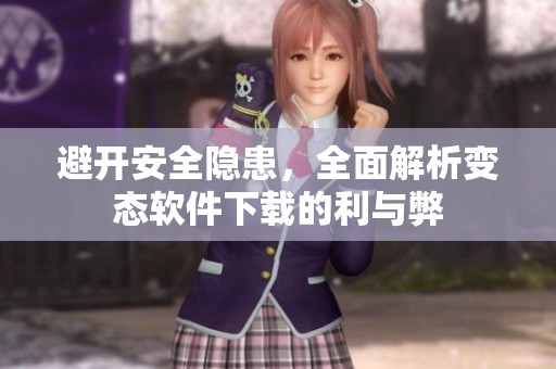 避開(kāi)安全隱患，全面解析變態(tài)軟件下載的利與弊