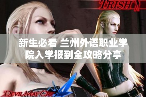 新生必看 蘭州外語職業(yè)學(xué)院入學(xué)報到全攻略分享