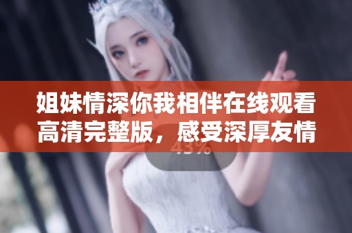 姐妹情深你我相伴在線觀看高清完整版，感受深厚友情的故事
