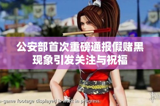 公安部首次重磅通報(bào)假賭黑現(xiàn)象引發(fā)關(guān)注與祝福