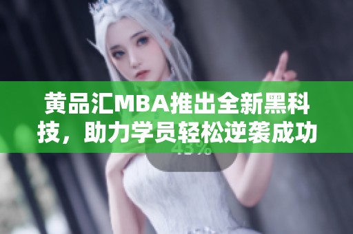 黃品匯MBA推出全新黑科技，助力學員輕松逆襲成功之路