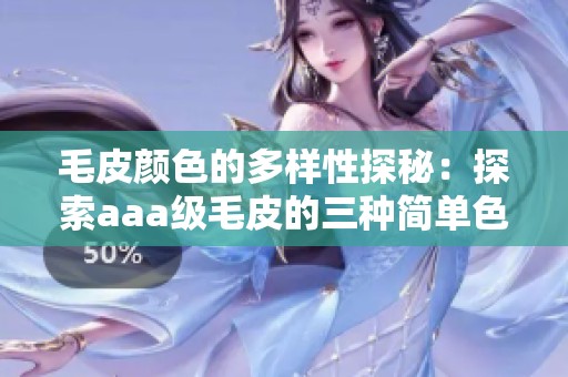 毛皮顏色的多樣性探秘：探索aaa級毛皮的三種簡單色彩