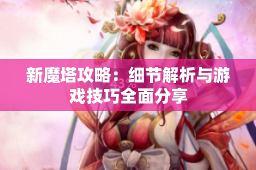 新魔塔攻略：細(xì)節(jié)解析與游戲技巧全面分享
