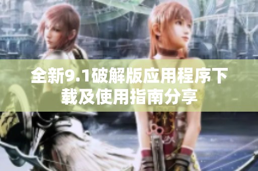 全新9.1破解版應(yīng)用程序下載及使用指南分享