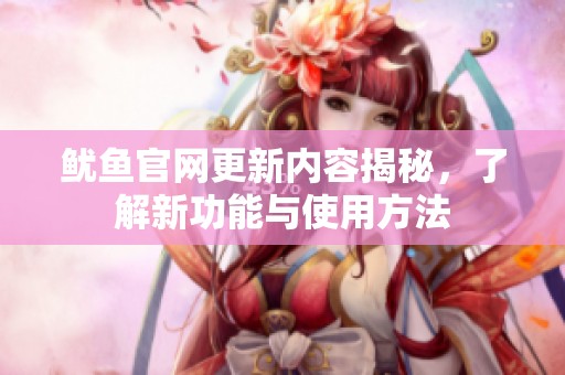 魷魚官網(wǎng)更新內(nèi)容揭秘，了解新功能與使用方法