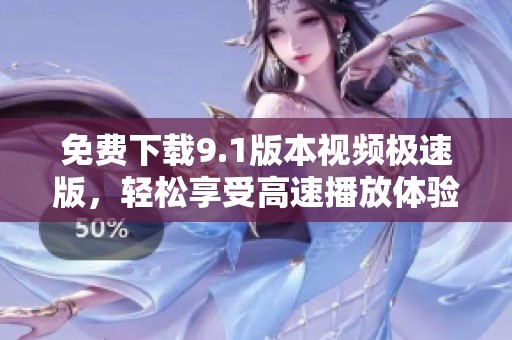 免費下載9.1版本視頻極速版，輕松享受高速播放體驗