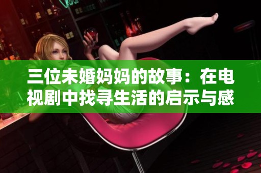 三位未婚媽媽的故事：在電視劇中找尋生活的啟示與感動(dòng)